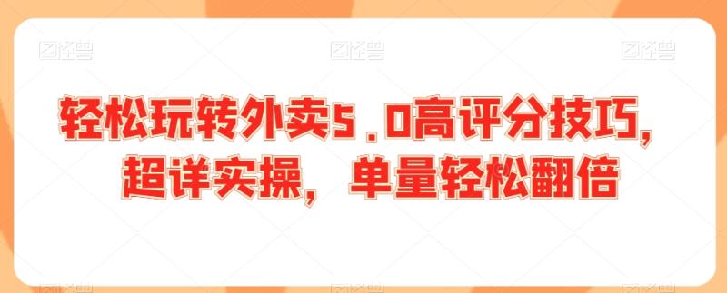 轻松玩转外卖5.0高评分技巧，超详实操，单量轻松翻倍|小鸡网赚博客