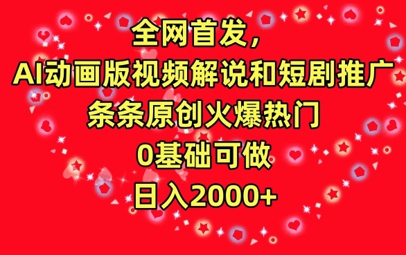 全网首发，AI动画版视频解说和短剧推广，条条原创火爆热门，0基础可做，日入2000+【揭秘】|小鸡网赚博客