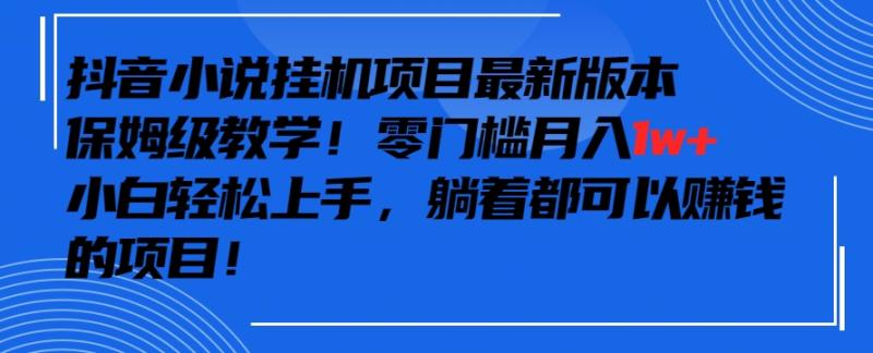 抖音最新小说挂机项目，保姆级教学，零成本月入1w+，小白轻松上手【揭秘】|小鸡网赚博客