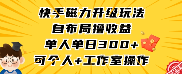 快手磁力升级玩法，自布局撸收益，单人单日300+，个人工作室均可操作【揭秘】|小鸡网赚博客