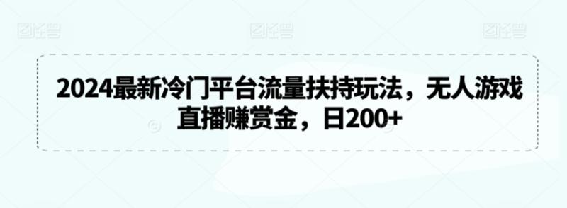 2024最新冷门平台流量扶持玩法，无人游戏直播赚赏金，日200+【揭秘】|小鸡网赚博客