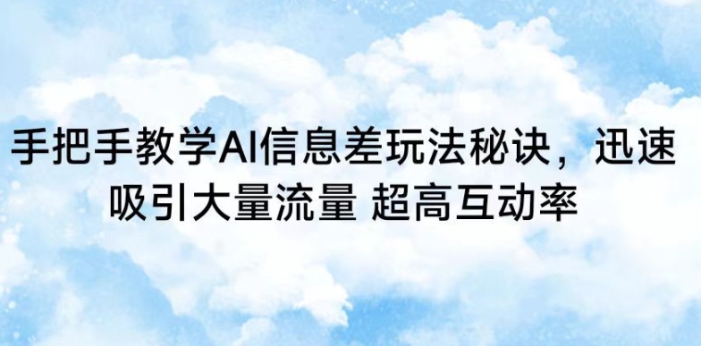 手把手教学AI信息差玩法秘诀，迅速吸引大量流量，超高互动率【揭秘】|小鸡网赚博客