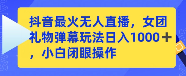 抖音最火无人直播，女团礼物弹幕玩法，日赚一千＋，小白闭眼操作【揭秘】|小鸡网赚博客