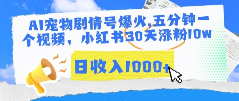 AI宠物剧情号爆火，五分钟一个视频，小红书30天涨粉10w，日收入1000+【揭秘】|小鸡网赚博客