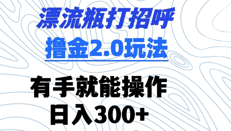 漂流瓶打招呼撸金2.0玩法，有手就能做，日入300+【揭秘】|小鸡网赚博客