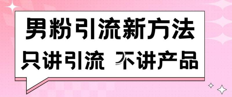 男粉引流新方法日引流100多个男粉只讲引流不讲产品不违规不封号【揭秘】|小鸡网赚博客