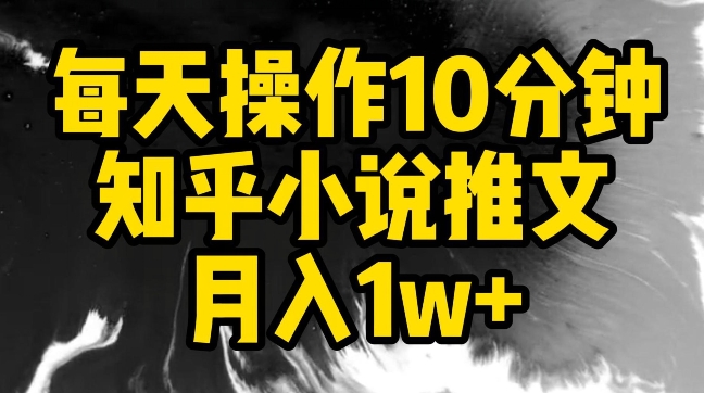 每天操作10分钟，知乎小说推文月入1w+【揭秘】|小鸡网赚博客