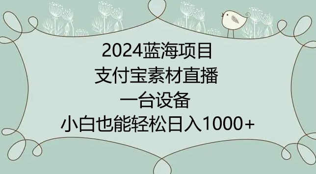 2024年蓝海项目，支付宝素材直播，无需出境，小白也能日入1000+ ，实操教程【揭秘】|小鸡网赚博客