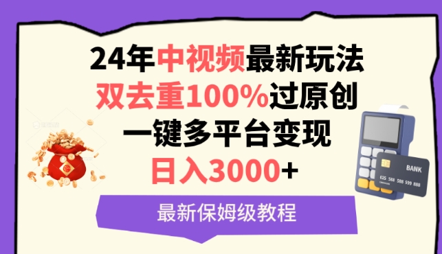 中视频24年最新玩法，双去重100%过原创，一键多平台变现，日入3000+ 保姆级教程【揭秘】|小鸡网赚博客