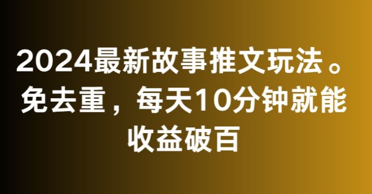 2024最新故事推文玩法，免去重，每天10分钟就能收益破百【揭秘】|小鸡网赚博客