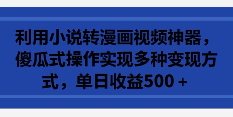 利用小说转漫画视频神器，傻瓜式操作实现多种变现方式，单日收益500+【揭秘】|小鸡网赚博客