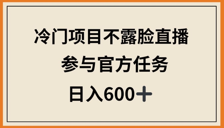 冷门项目不露脸直播，参与官方任务，日入600+【揭秘】|小鸡网赚博客