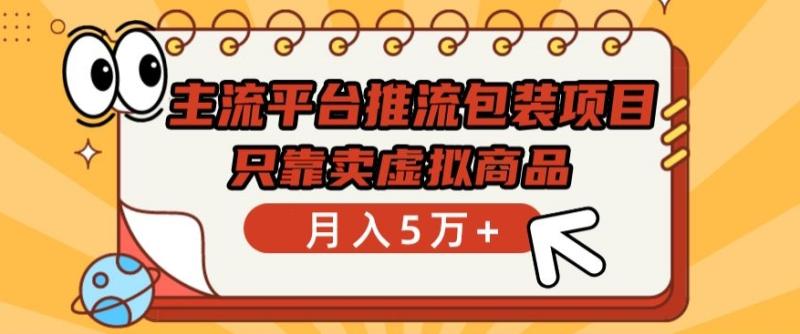 主流平台推流包装项目，只靠卖虚拟商品月入5万+【揭秘】|小鸡网赚博客