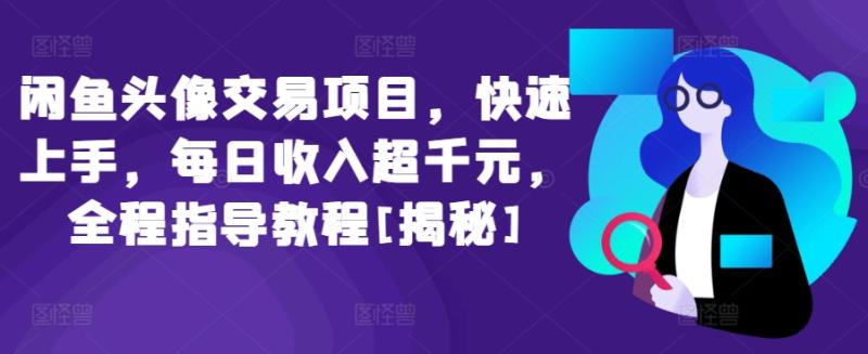 闲鱼头像交易项目，快速上手，每日收入超千元，全程指导教程[揭秘]|小鸡网赚博客