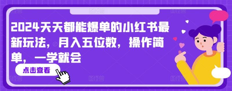 2024天天都能爆单的小红书最新玩法，月入五位数，操作简单，一学就会【揭秘】|小鸡网赚博客