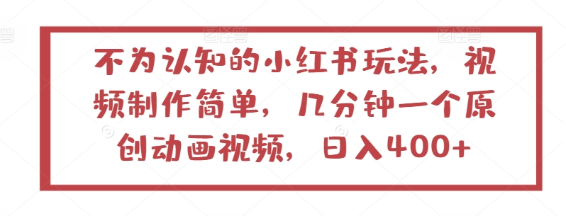 不为认知的小红书玩法，视频制作简单，几分钟一个原创动画视频，日入400+【揭秘】|小鸡网赚博客