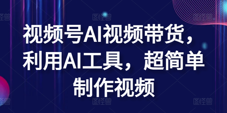 视频号AI视频带货，利用AI工具，超简单制作视频【揭秘】|小鸡网赚博客