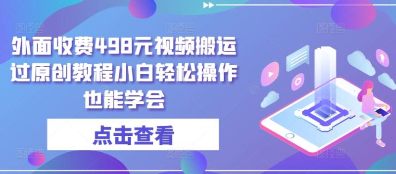 外面收费498元视频搬运过原创教程小白轻松操作也能学会【揭秘】|小鸡网赚博客