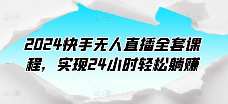 2024快手无人直播全套课程，实现24小时轻松躺赚|小鸡网赚博客