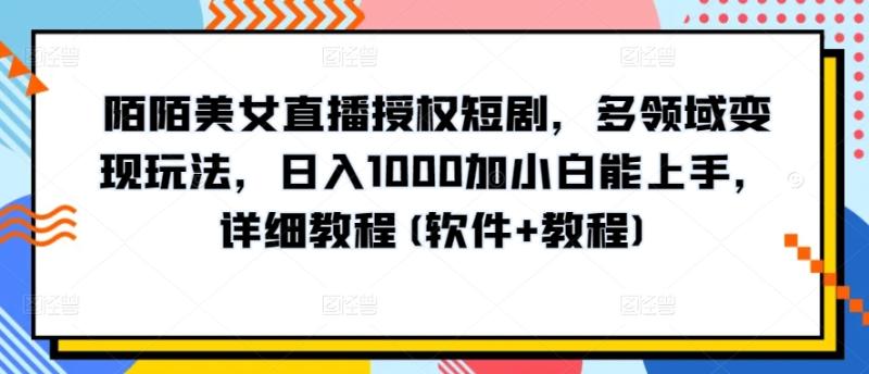 陌陌美女直播授权短剧，多领域变现玩法，日入1000加小白能上手，详细教程(软件+教程)【揭秘】|小鸡网赚博客