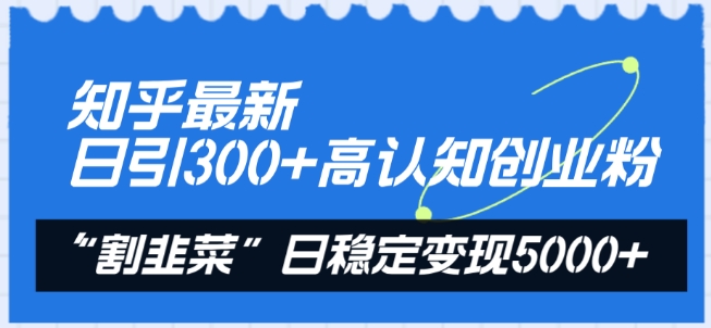 知乎最新日引300+高认知创业粉，“割韭菜”日稳定变现5000+【揭秘】|小鸡网赚博客