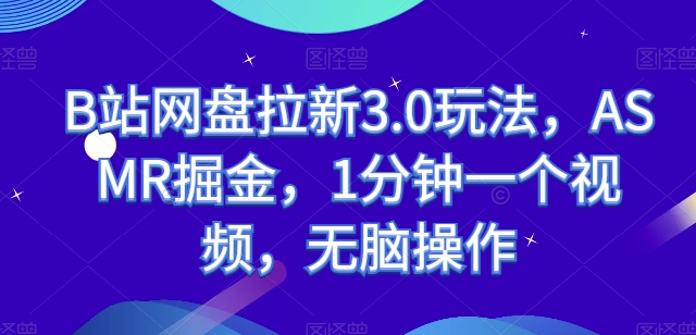 B站网盘拉新3.0玩法，ASMR掘金，1分钟一个视频，无脑操作【揭秘】|小鸡网赚博客