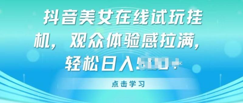 抖音美女在线试玩挂JI，观众体验感拉满，实现轻松变现【揭秘】|小鸡网赚博客