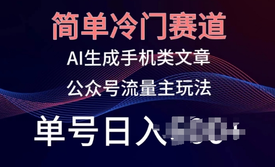 简单冷门赛道，AI生成手机类文章，公众号流量主玩法，单号日入100+【揭秘】|小鸡网赚博客