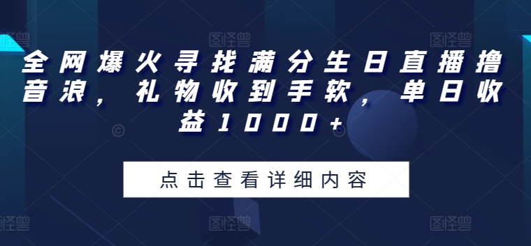 全网爆火寻找满分生日直播撸音浪，礼物收到手软，单日收益1000+【揭秘】|小鸡网赚博客