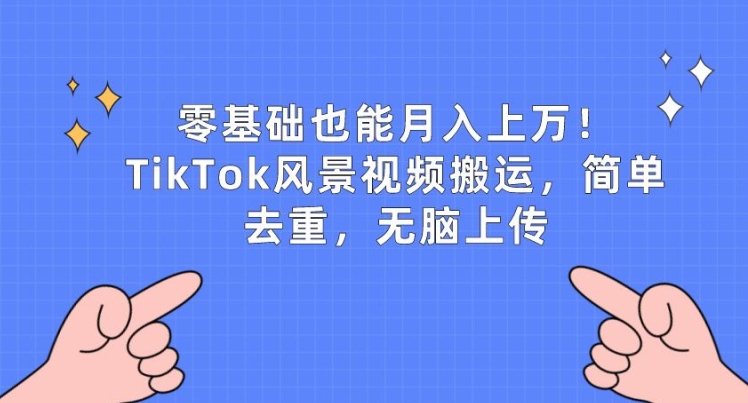 零基础也能月入上w，TikTok风景视频搬运，简单去重，无脑上传【揭秘】|小鸡网赚博客