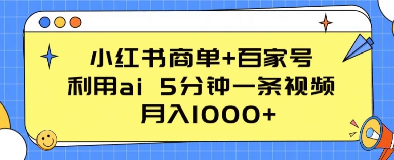 小红书商单+百家号，利用ai 5分钟一条视频，月入1000+【揭秘】|小鸡网赚博客