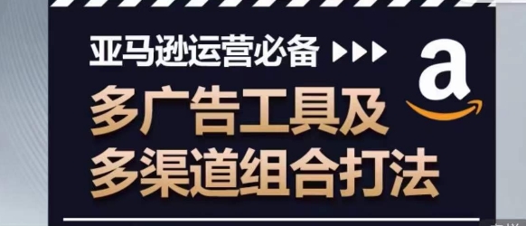 亚马逊运营必备，多广告工具及多渠道组合打法|小鸡网赚博客