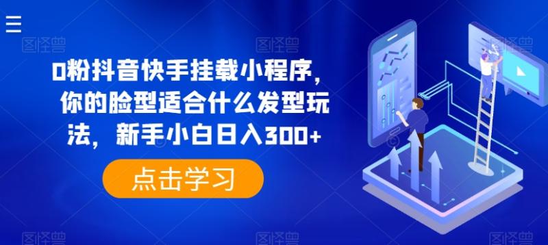 0粉抖音快手挂载小程序，你的脸型适合什么发型玩法，新手小白日入300+【揭秘】|小鸡网赚博客