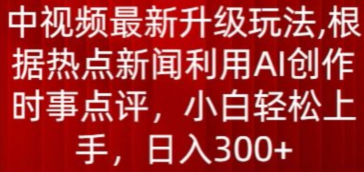 中视频最新升级玩法，根据热点新闻利用AI创作时事点评，日入300+【揭秘】|小鸡网赚博客