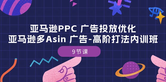 亚马逊PPC广告投放优化：亚马逊多Asin广告高阶打法内训班（9节课）|小鸡网赚博客