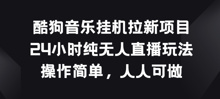 酷狗音乐挂JI拉新项目，24小时纯无人直播玩法，操作简单人人可做|小鸡网赚博客