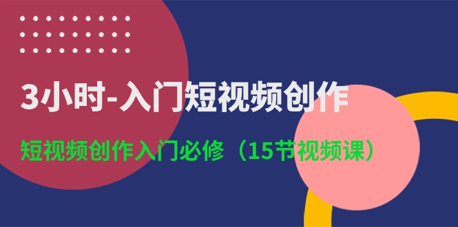 3小时入门短视频创作：短视频创作入门必修（15节视频课）|小鸡网赚博客