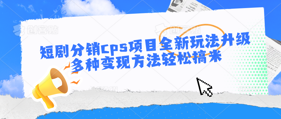 短剧分销cps项目全新玩法升级，多种变现方法轻松搞米|小鸡网赚博客