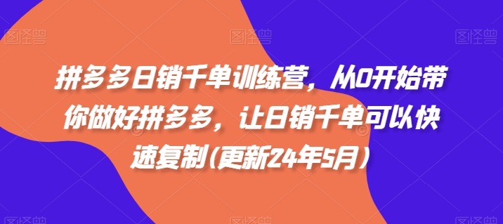 拼多多日销千单训练营，从0开始带你做好拼多多，让日销千单可以快速复制(更新24年5月)|小鸡网赚博客