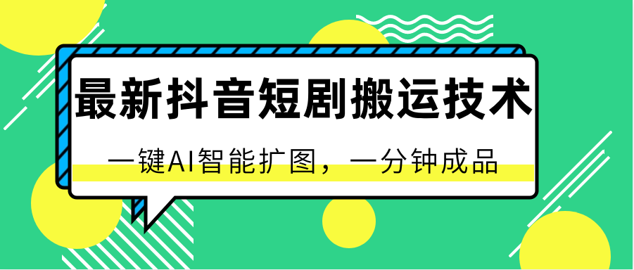 最新抖音短剧搬运技术，一键AI智能扩图，百分百过原创，秒过豆荚！|小鸡网赚博客