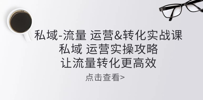 私域流量运营&转化实操课：私域运营实操攻略，让流量转化更高效|小鸡网赚博客