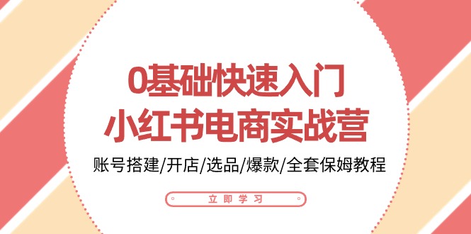 0基础快速入门小红书电商实战营：账号搭建/开店/选品/爆款/全套保姆教程|小鸡网赚博客