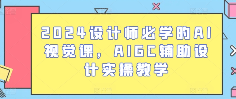 2024设计师必学的AI视觉课，AIGC辅助设计实操教学|小鸡网赚博客