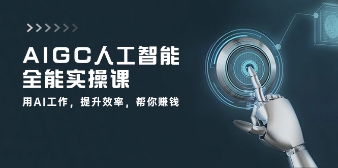 AIGC人工智能全能实操课：用AI工作，提升效率，帮你赚钱（33节课）|小鸡网赚博客