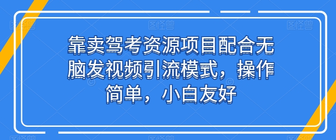 靠卖驾考资源项目配合无脑发视频引流模式，操作简单，小白友好|小鸡网赚博客