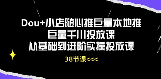 Dou+小店随心推巨量本地推巨量千川投放课从基础到进阶实操投放课|小鸡网赚博客