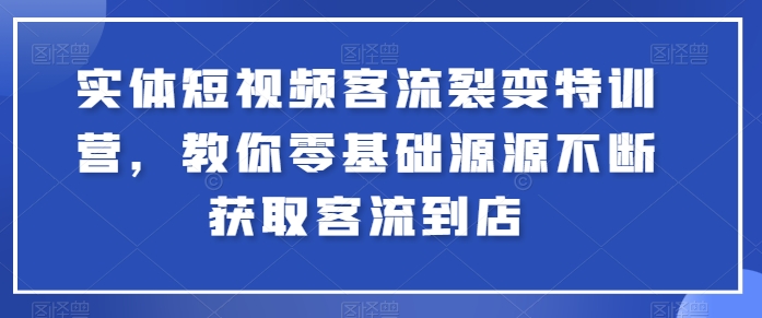 实体短视频客流裂变特训营，教你零基础源源不断获取客流到店|小鸡网赚博客