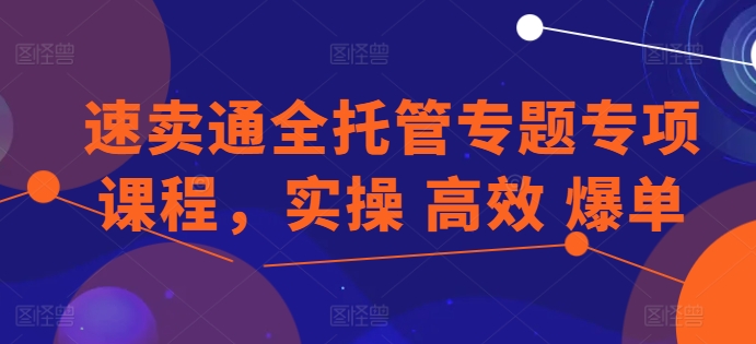 速卖通全托管专题专项课程，实操 高效 爆单|小鸡网赚博客