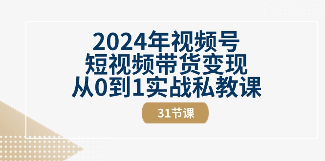 （10931期）2024年视频号短视频带货变现从0到1实战私教课（31节视频课）|小鸡网赚博客