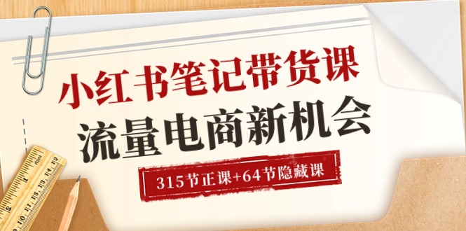 （10940期）小红书-笔记带货课【6月更新】流量 电商新机会 315节正课+64节隐藏课|小鸡网赚博客